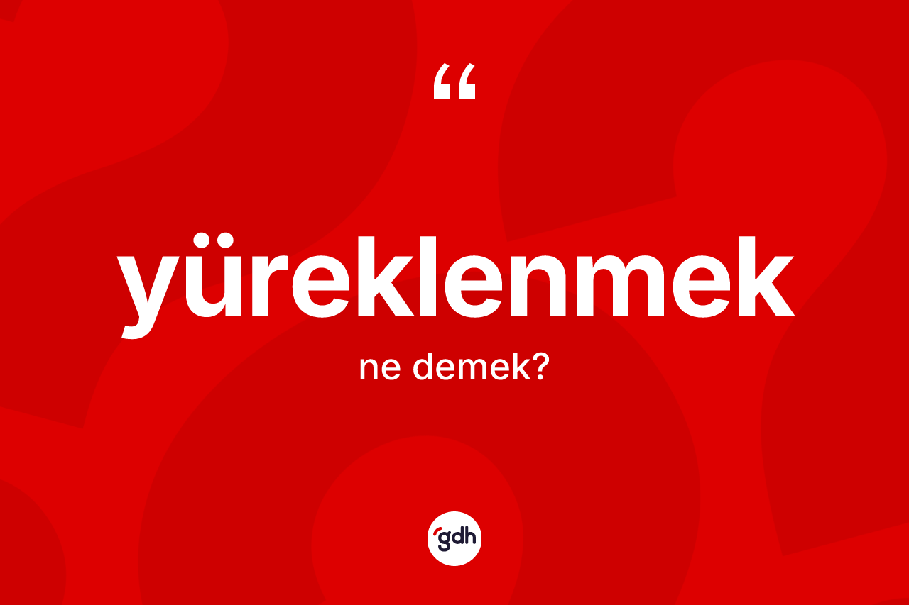 Yüreklenmek kelimesinin anlamı nedir? Yüreklenmek kelimesinin TDK anlamı nedir?