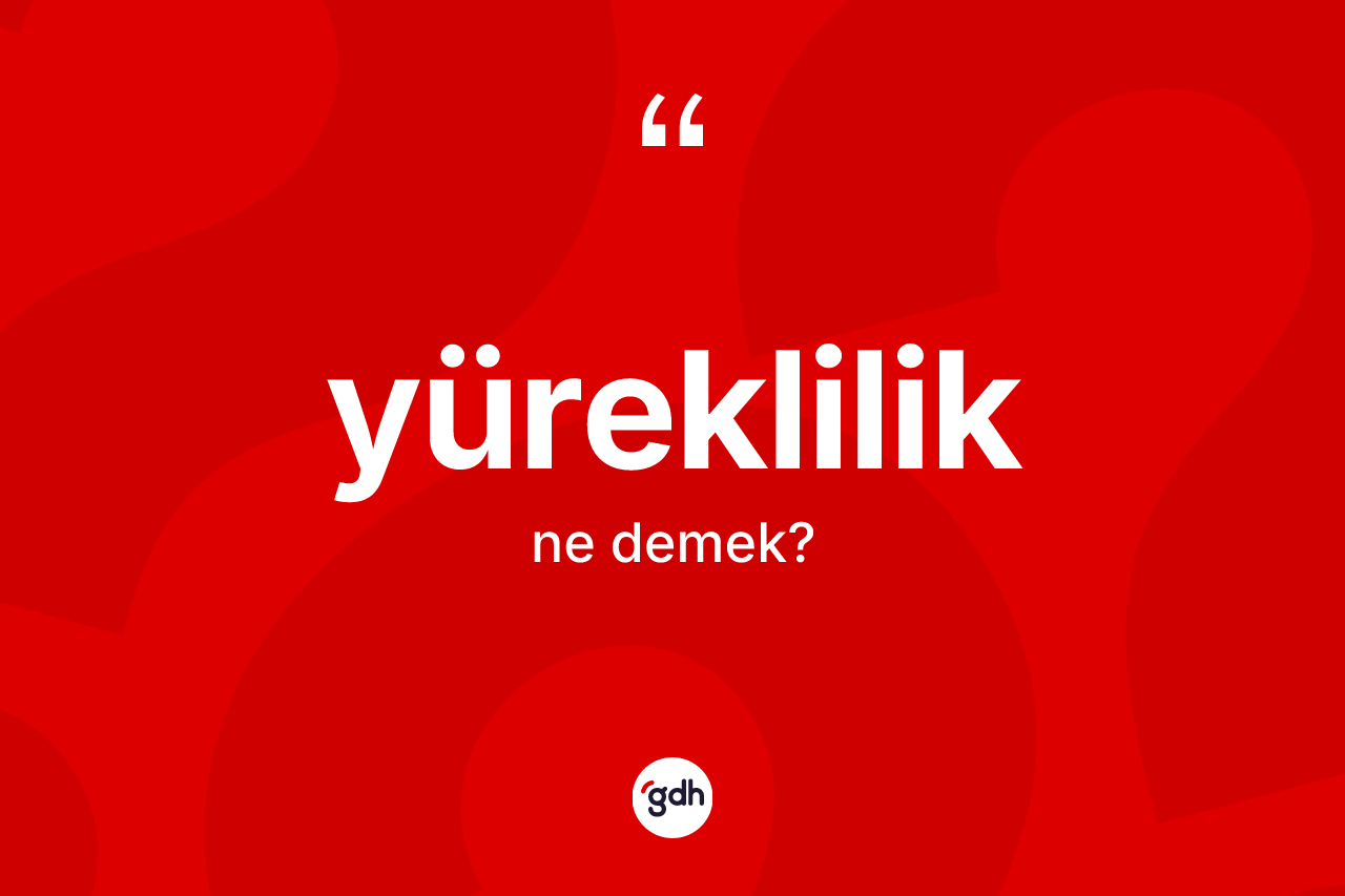 Yüreklilik kelimesinin anlamı nedir?