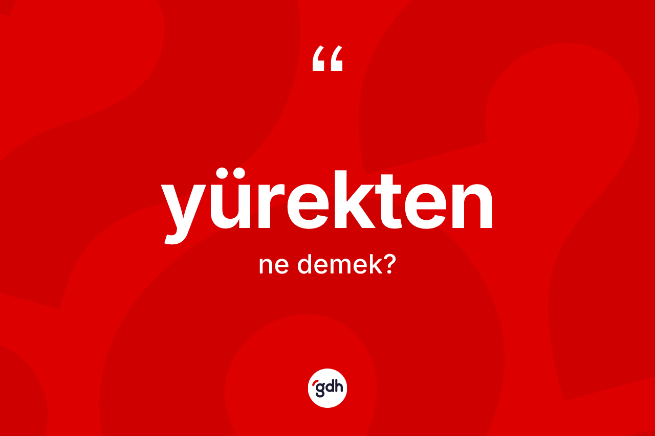 Yürekten ne anlama gelir? Yürekten kelimesinin TDK anlamı nedir?