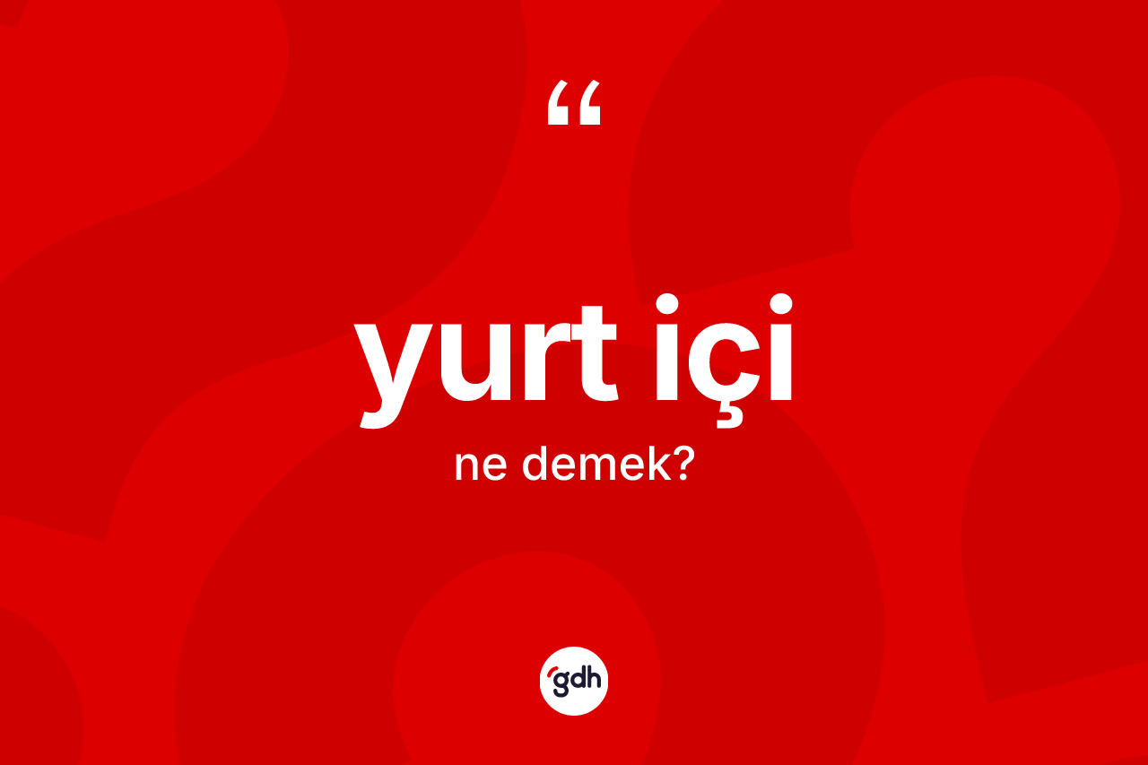 Yurt içi nedir? Yurt içi kelimesinin TDK anlamı nedir?