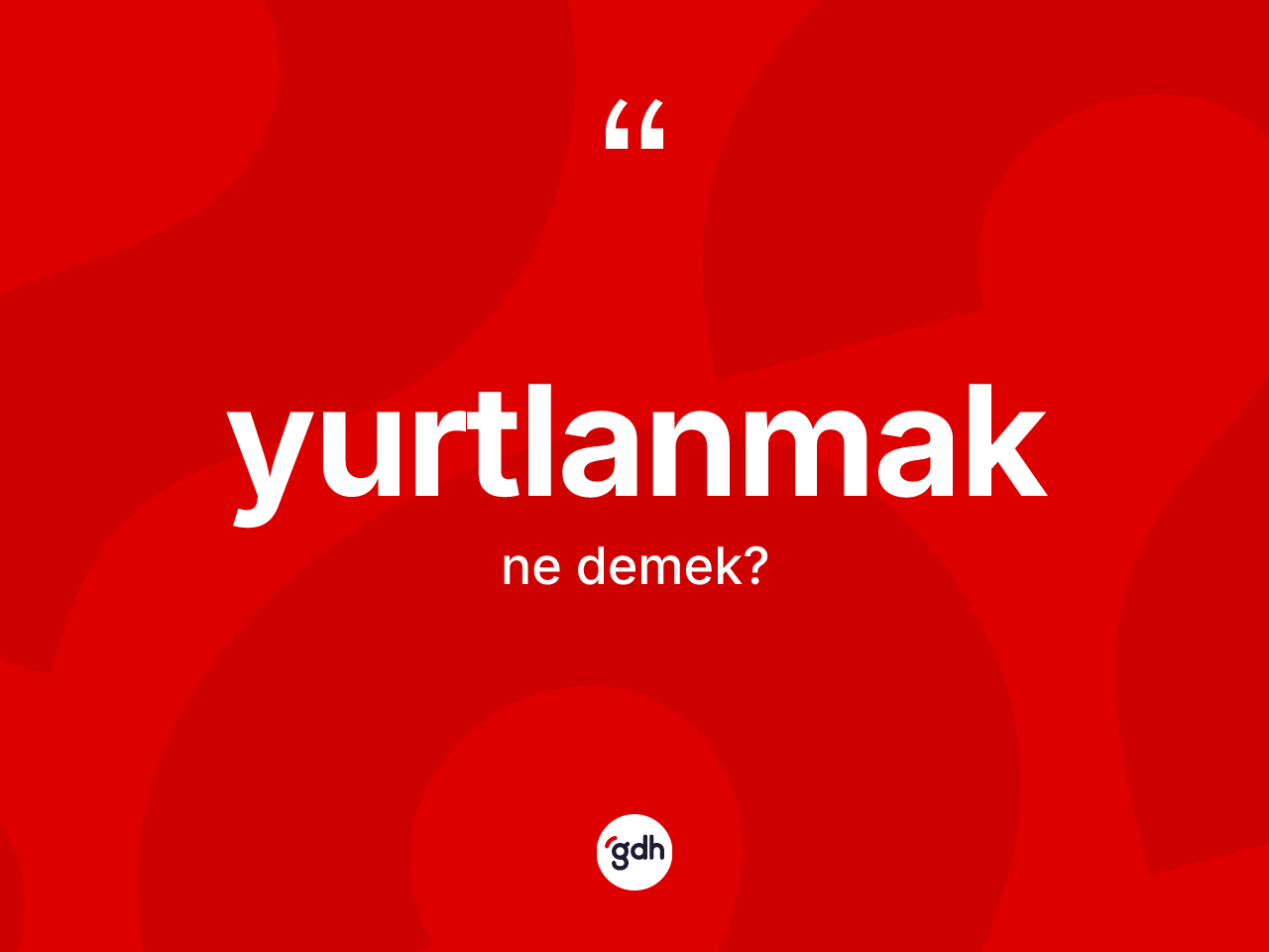Yurtlanmak kelimesinin anlamı nedir? Yurtlanmağın sözlükteki anlamı nedir?