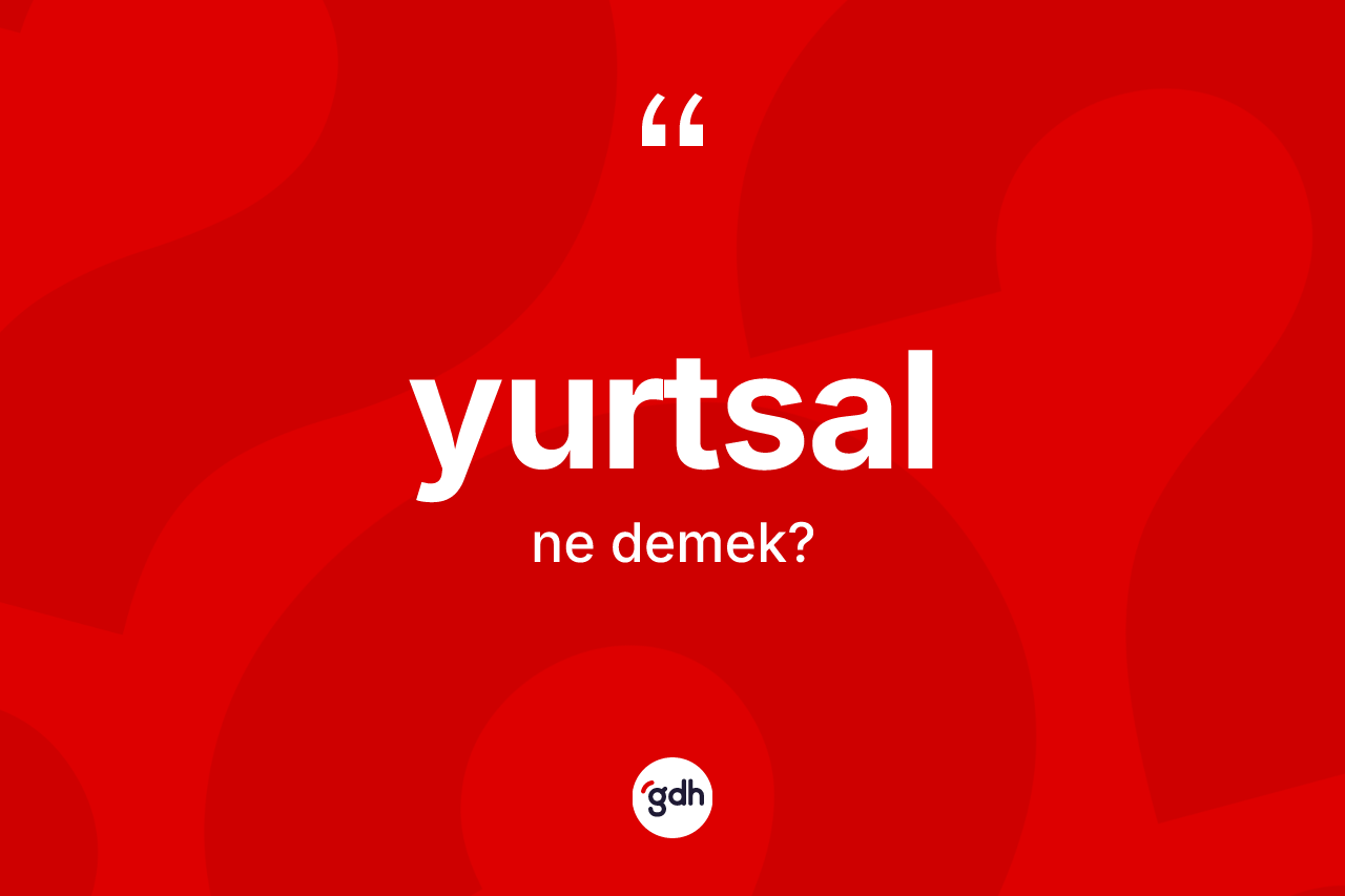 Yurtsal ne demek? Yurtsal kelimesinin TDK anlamı nedir?