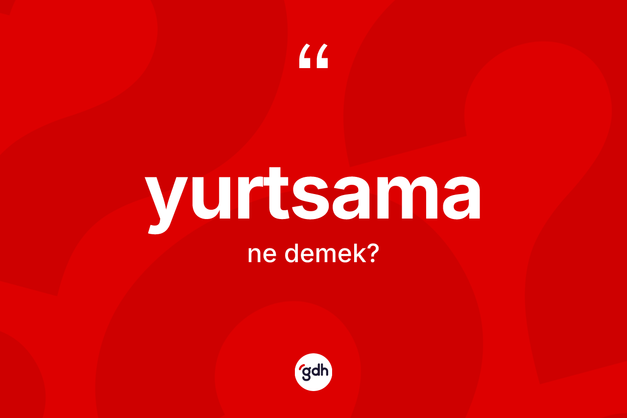 Yurtsama kelimesi ne anlama gelir?