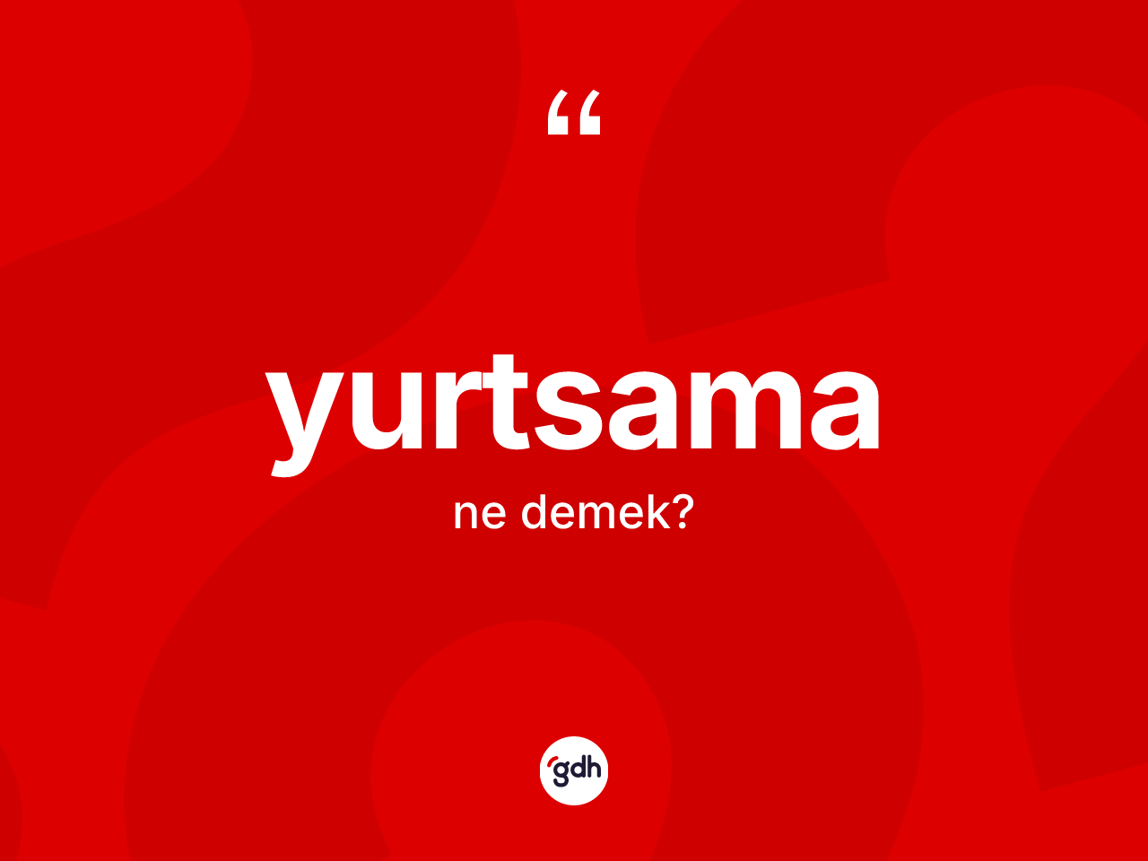 Yurtsama kelimesi ne anlama gelir? Yurtsamanın sözlükteki anlamı nedir?