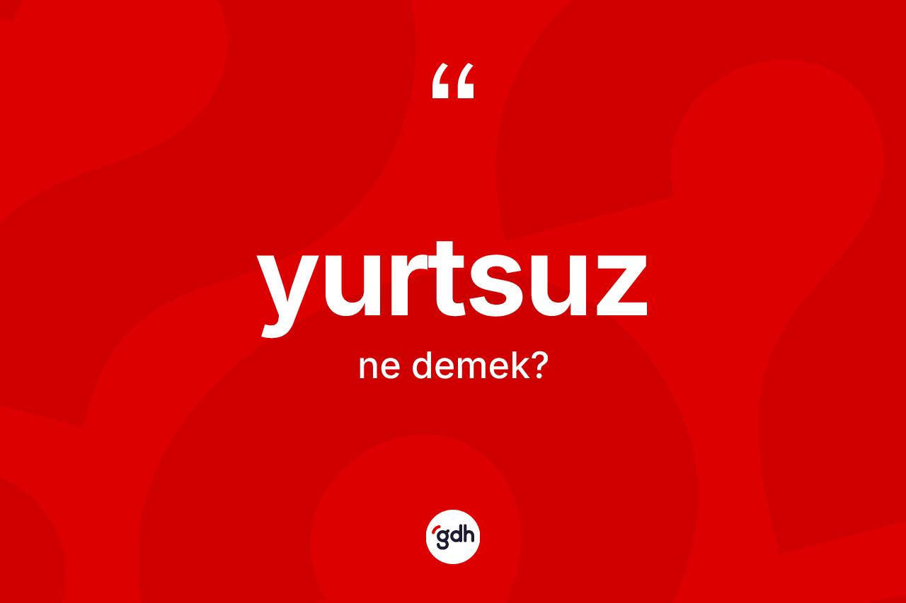 Yurtsuz kelimesinin tanımı nedir?