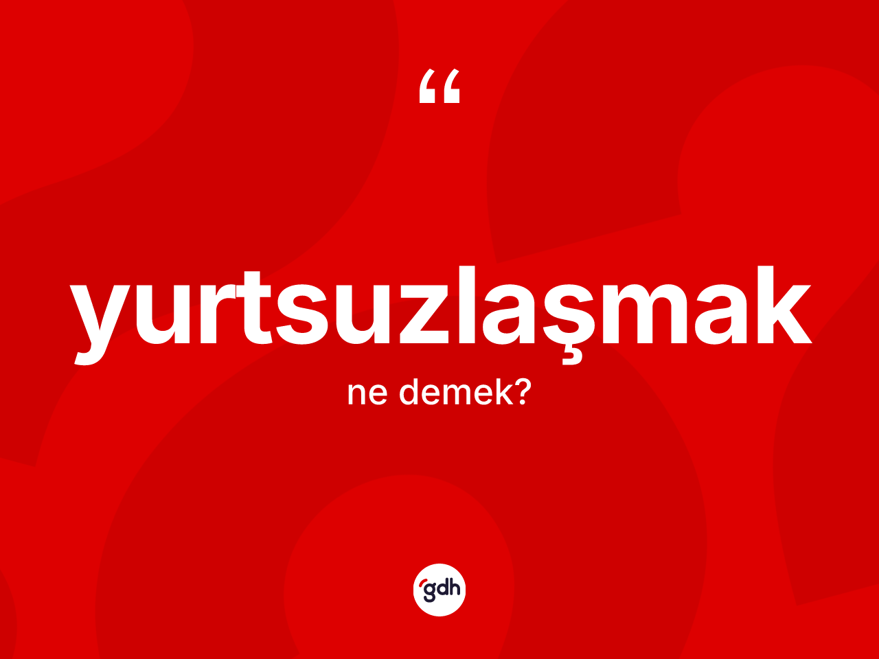 Yurtsuzlaşmak kelimesi nedir? Yurtsuzlaşmağın TDK'ya göre anlamı nedir?