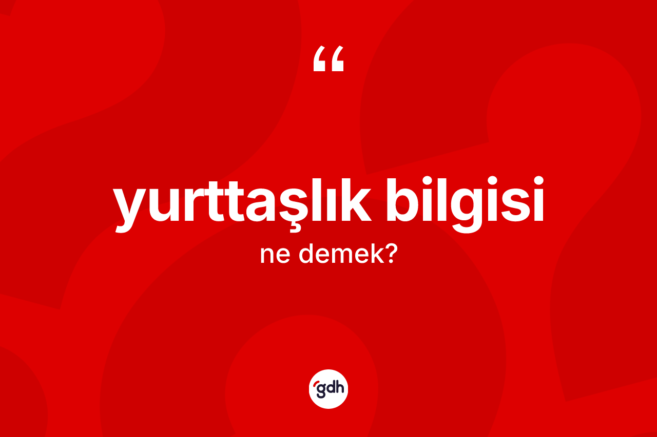 Yurttaşlık bilgisi kelimesi ne demek? Yurttaşlık bilgisi kelimesinin özellikleri nelerdir?