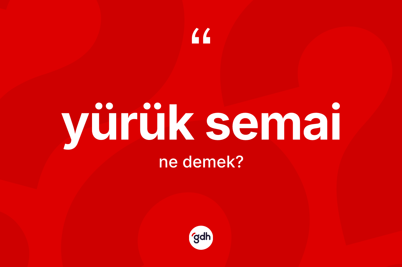 Yürük semai ne demek? Yürük semainin TDK'ya göre anlamı nedir?
