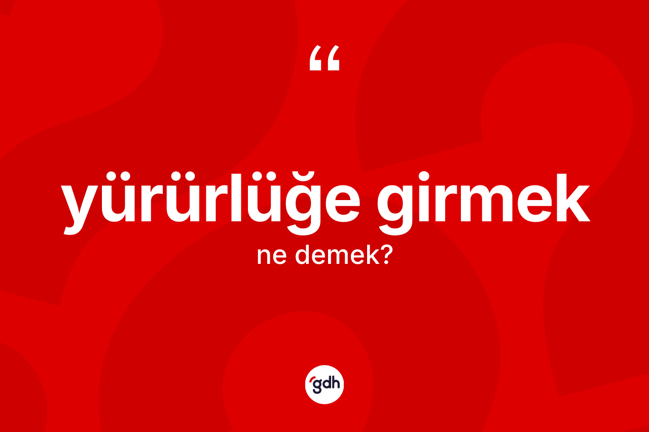 Yürürlüğe girmek ifadesinin kısaca anlamı nedir? Yürürlüğe girmek ifadesinin TDK'ya göre anlamı nedir?