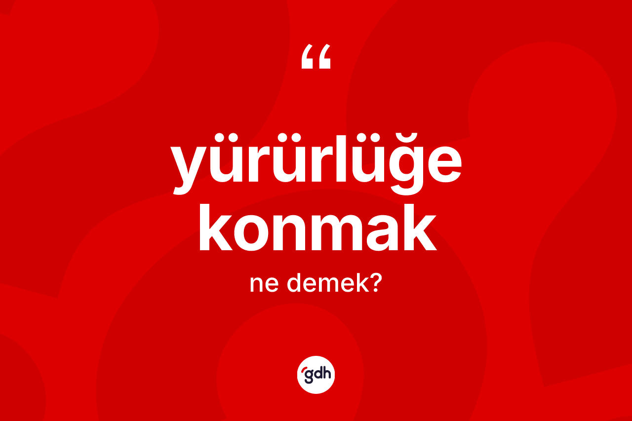 Yürürlüğe konmak ne demektir? Yürürlüğe konmak sözünün TDK'ya göre anlamı nedir?
