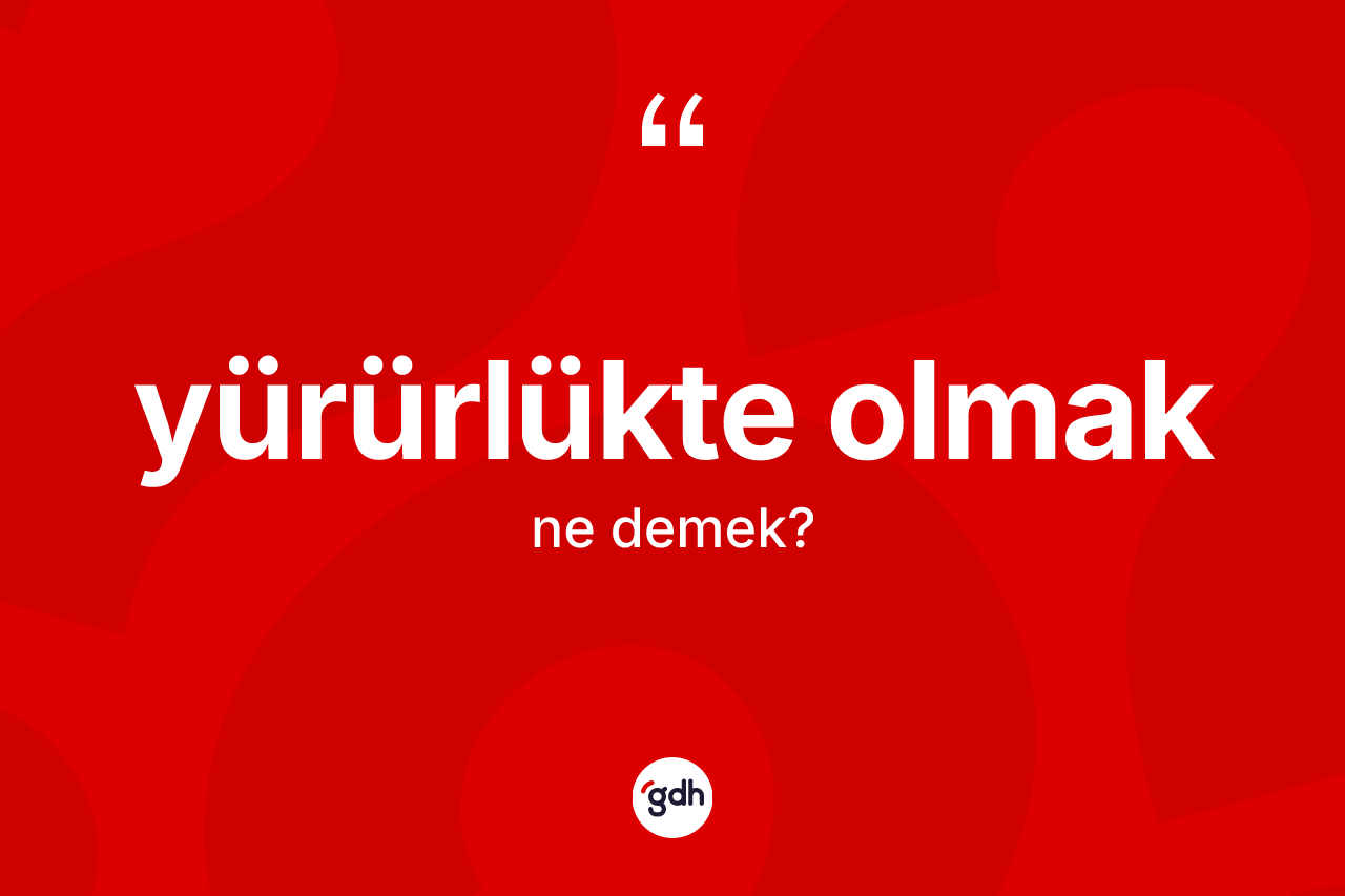 Yürürlükte olmak sözü ne anlama gelir? Yürürlükte olmak ifadesinin TDK'ya göre anlamı nedir?