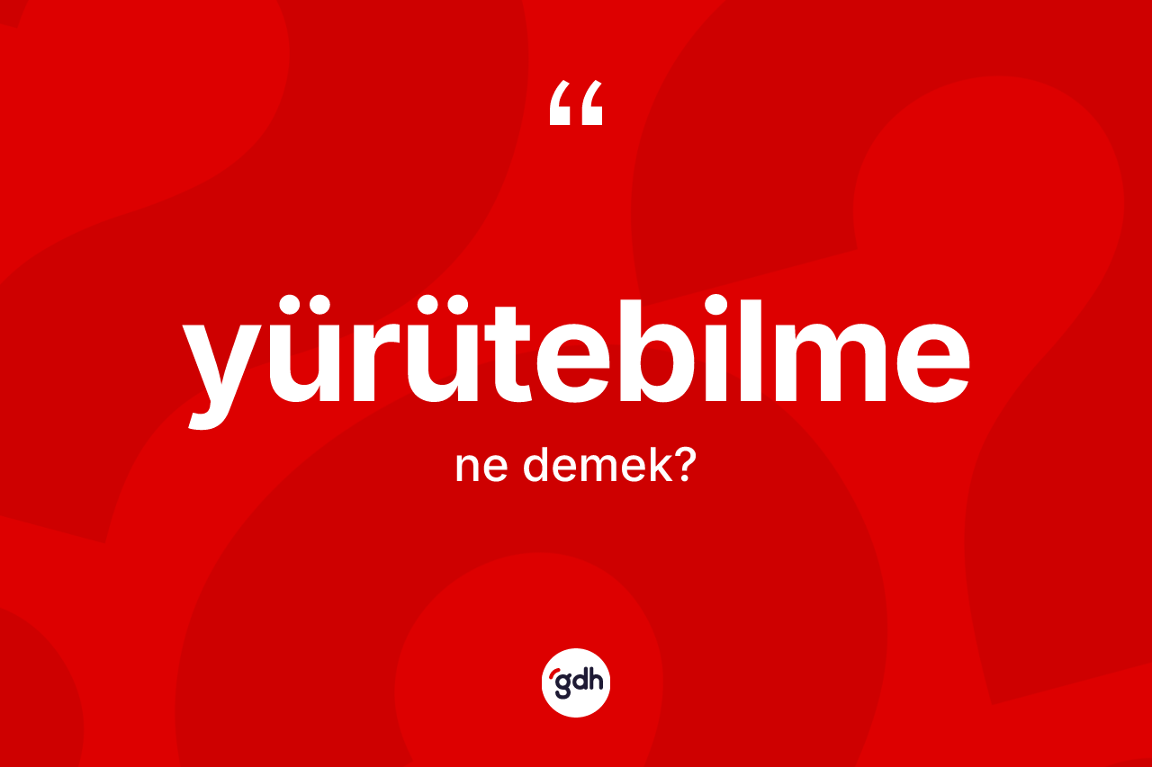 Yürütebilme kelimesinin anlamı nedir? Yürütebilmenin TDK'ya göre anlamı nedir?