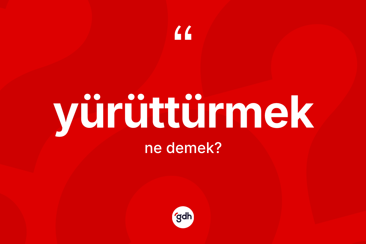 Yürüttürmek kelimesinin sözlükteki tanımı nedir? Yürüttürmeğin TDK'ya göre anlamı nedir?