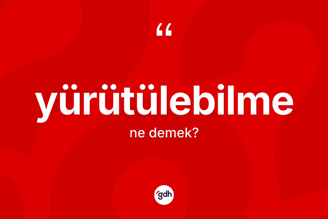 Yürütülebilme kelimesinin sözlükteki tanımı nedir?