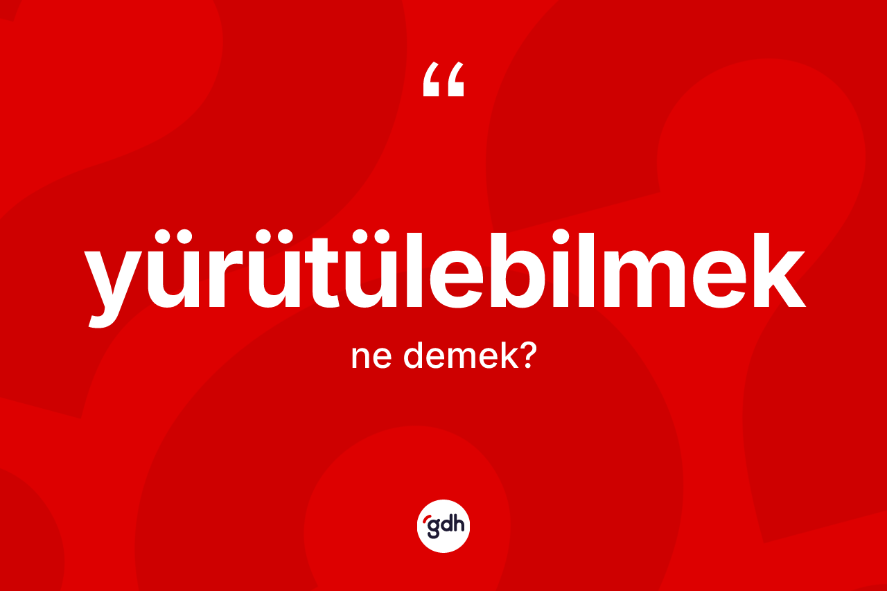 Yürütülebilmek ne anlama gelir? Yürütülebilmek kelimesinin kaç farklı anlamı var?