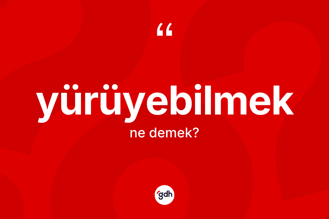 Yürüyebilmek kelimesinin sözlükteki tanımı nedir? Yürüyebilmek kelimesinin kaç farklı anlamı var?