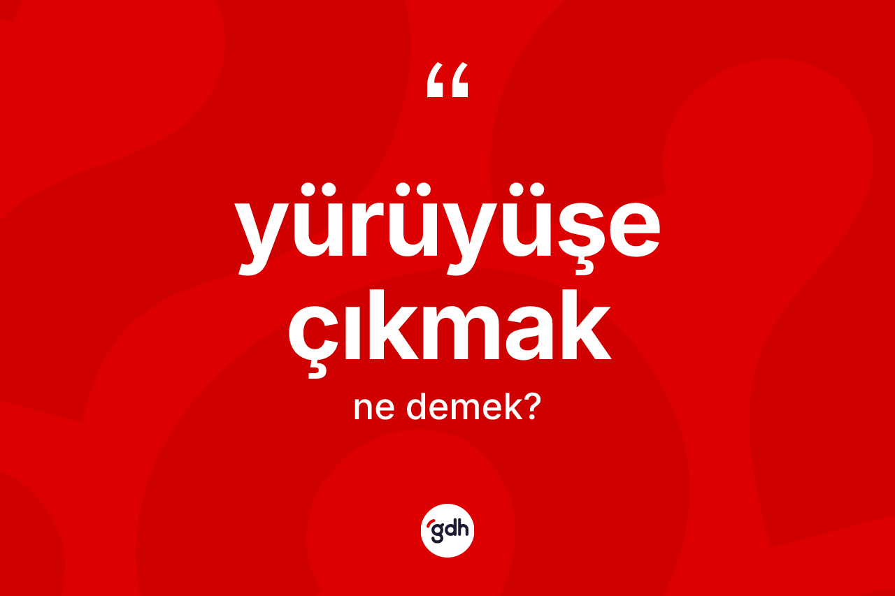 Yürüyüşe çıkmak ifadesinin tanımı nedir? Yürüyüşe çıkmak ifadesinin sözlük anlamı nedir?
