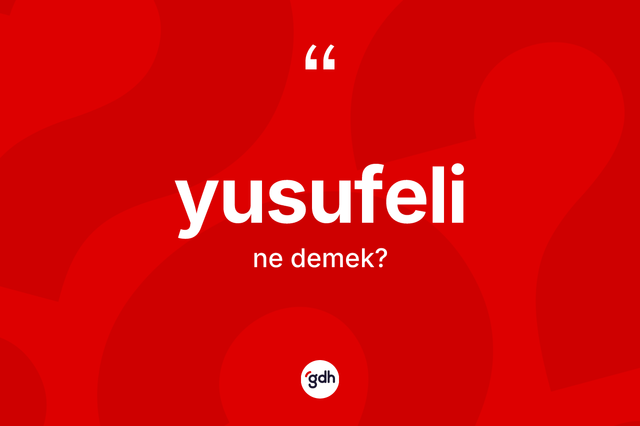 Yusufeli kelimesinin sözlükteki tanımı nedir? Yusufeli'nin TDK'ya göre anlamı nedir?