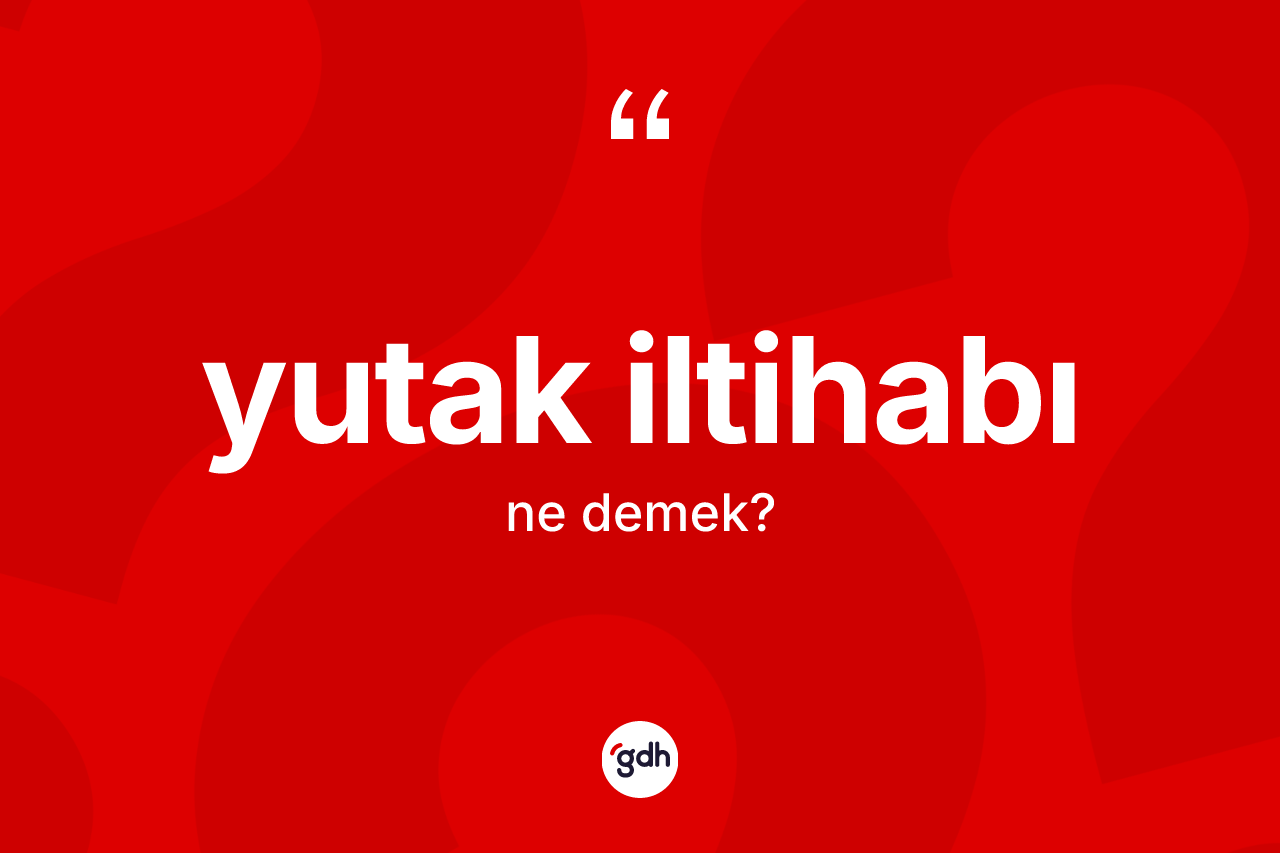 Yutak iltihabı kelimesinin tanımı nedir? Yutak iltihabının kısaca tanımı nedir?