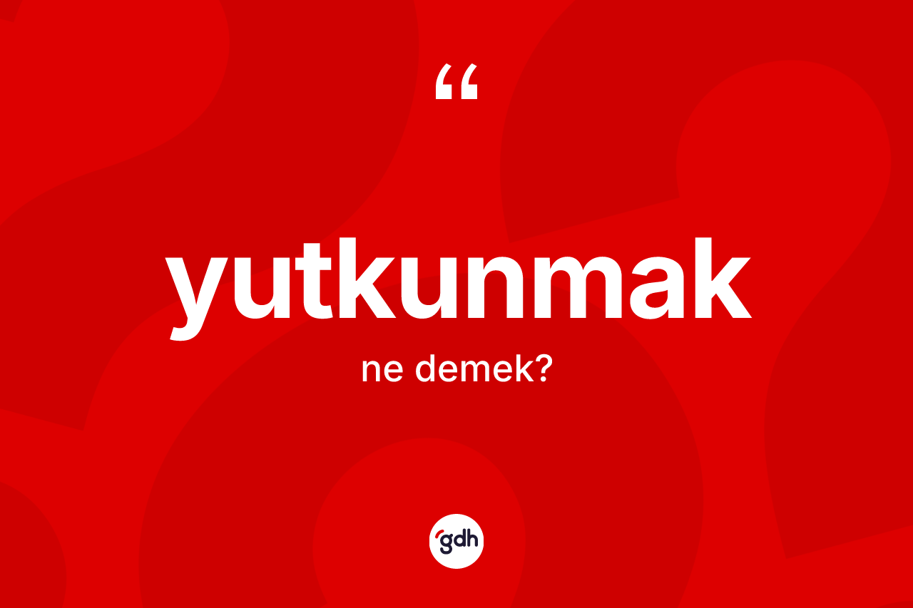 Yutkunmak kelimesinin sözlükteki tanımı nedir?