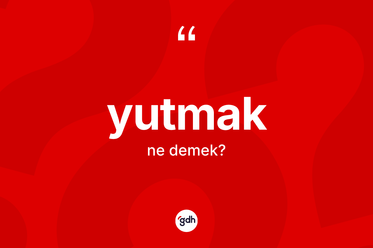 Yutmak kelimesinin sözlükteki tanımı nedir? Yutmakın TDK'ya göre anlamı nedir?
