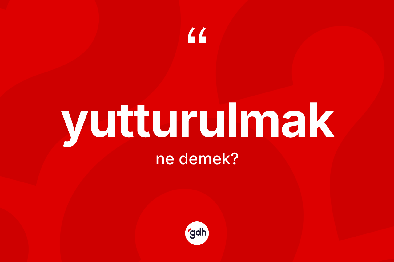 Yutturulmak kelimesinin sözlükteki tanımı nedir?