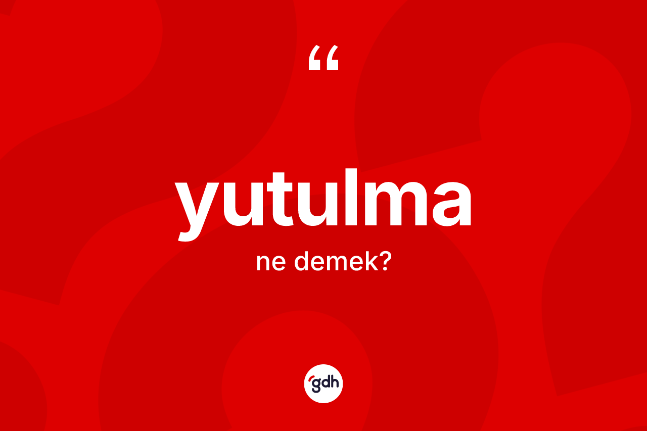 Yutulma kelimesinin sözlükteki tanımı nedir? Yutulmanın kısaca tanımı nedir?