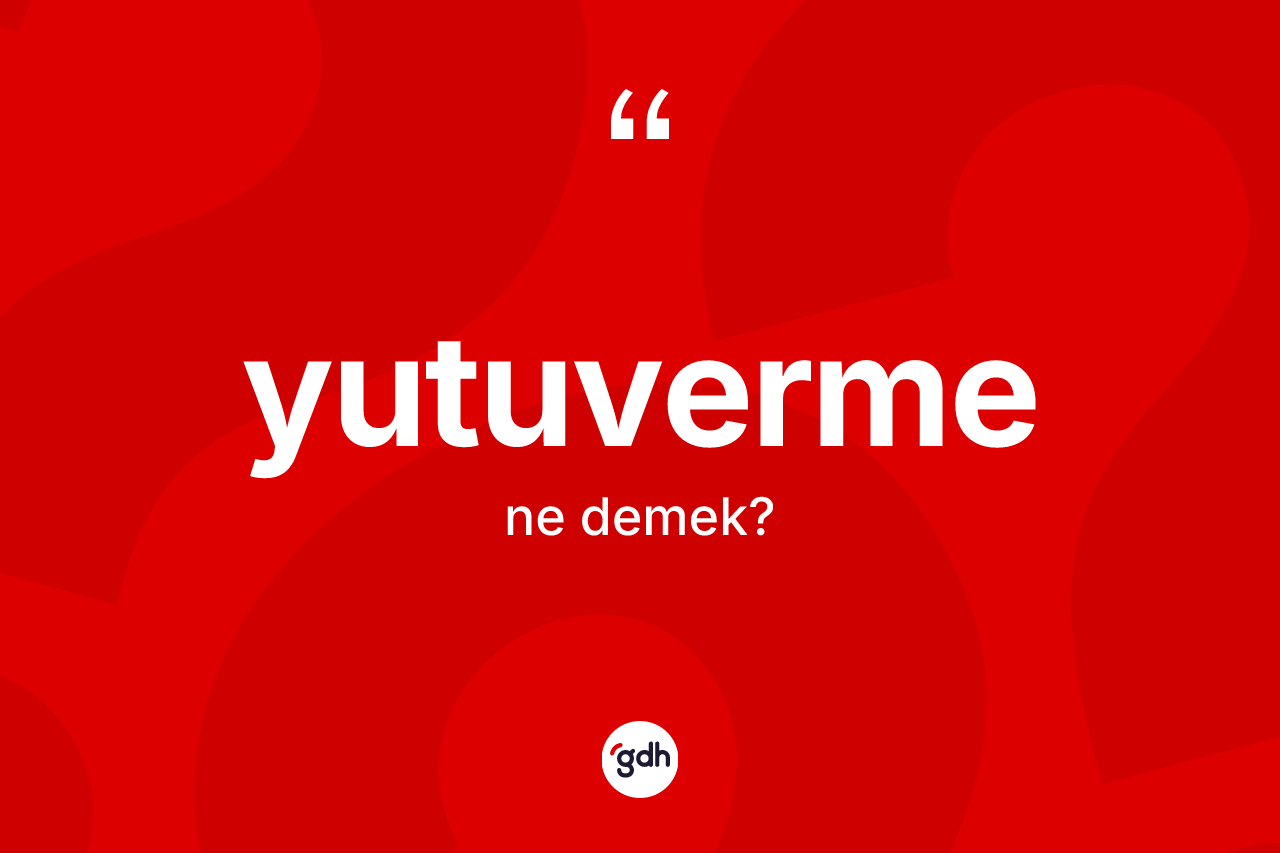 Yutuverme kelimesi ne demek? Yutuverme kelimesinin kaç farklı anlamı var?