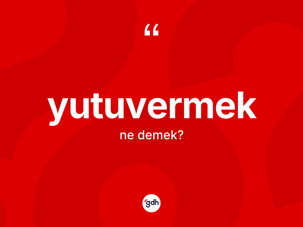 Yutuvermek kelimesinin tanımı nedir? Yutuvermeğin TDK'ya göre anlamı nedir?