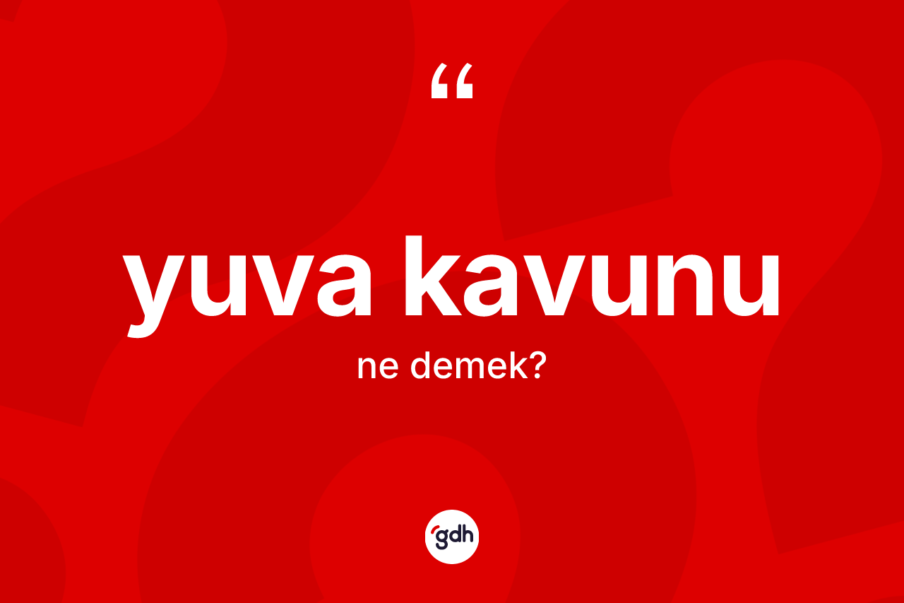 Yuva kavunu nedir? Yuva kavununun TDK'ya göre anlamı nedir?