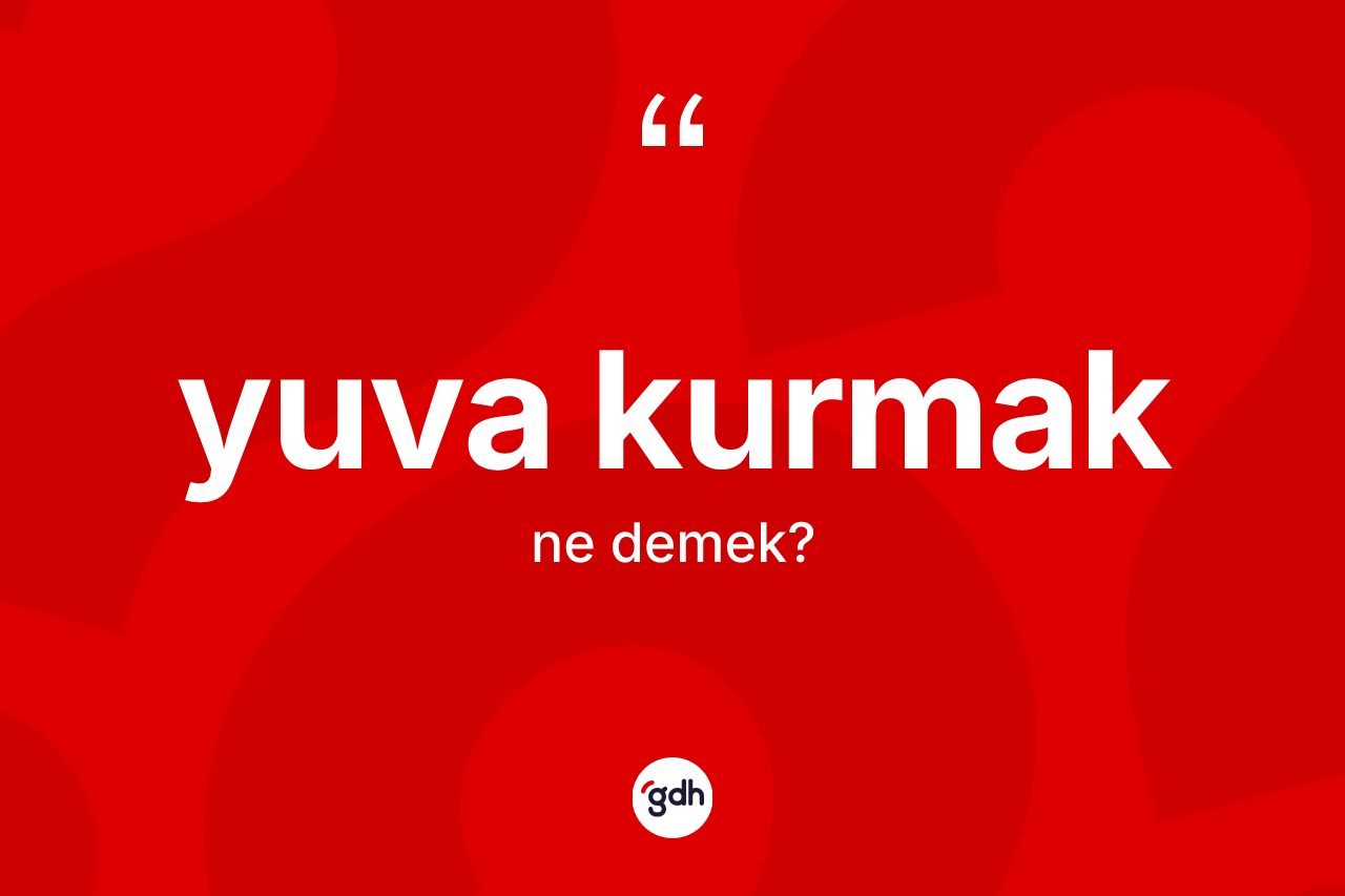 Yuva kurmak sözü neyi anlatır?