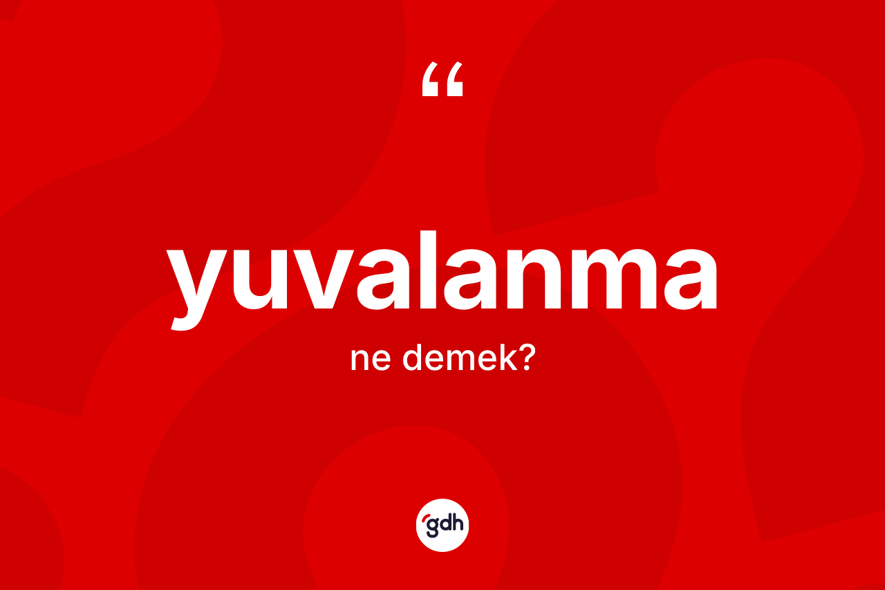 Yuvalanma kelimesinin anlamı nedir?