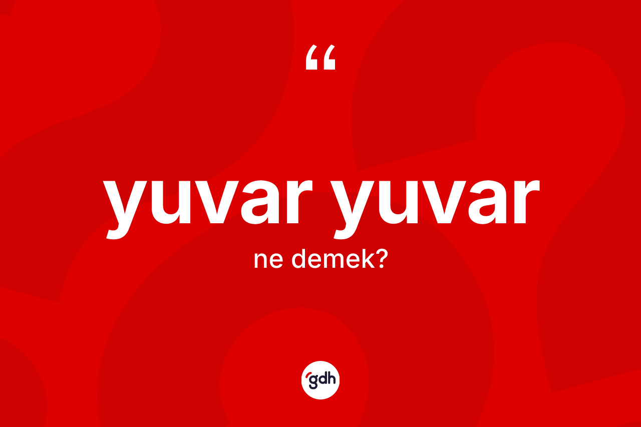 Yuvar yuvar kelimesinin anlamı nedir? Yuvar yuvar kelimesinin kaç farklı anlamı var?