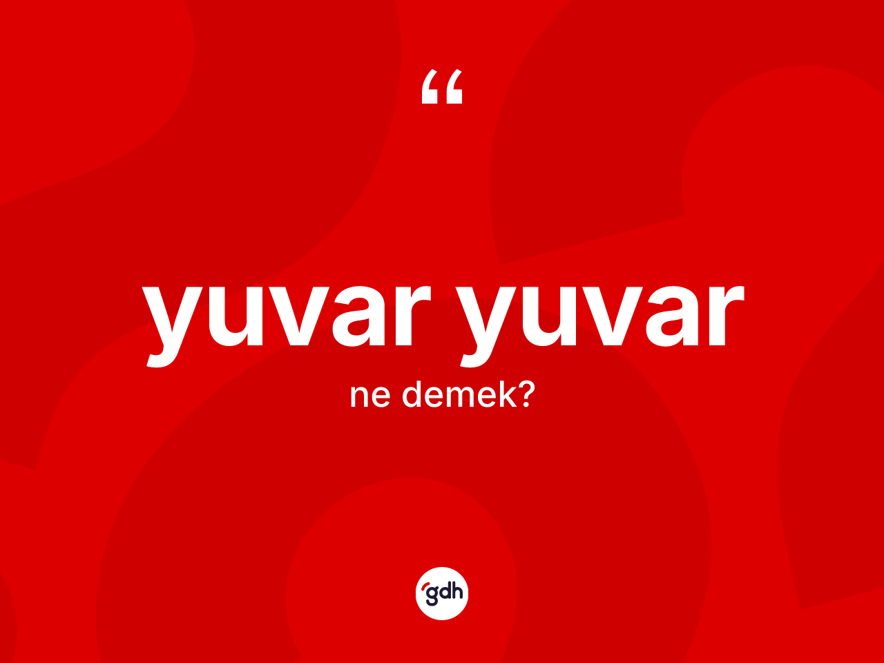 Yuvar yuvar kelimesinin anlamı nedir? Yuvar yuvar kelimesinin kaç farklı anlamı var?
