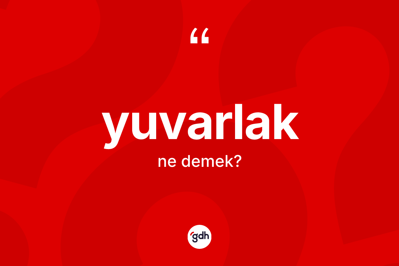 Yuvarlak kelimesinin sözlükteki tanımı nedir?