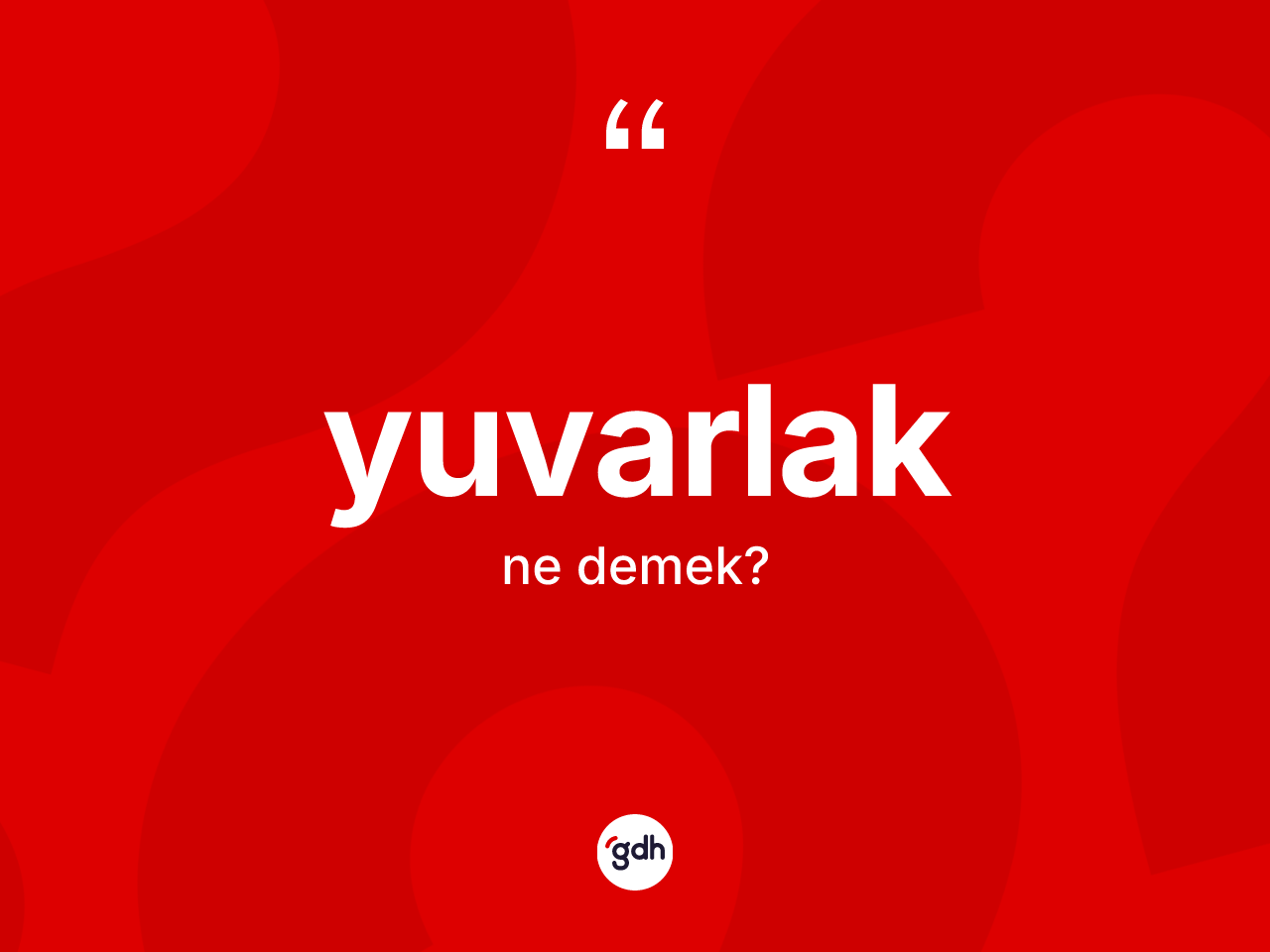 Yuvarlak kelimesinin sözlükteki tanımı nedir? Yuvarlağın TDK'ya göre anlamı nedir?