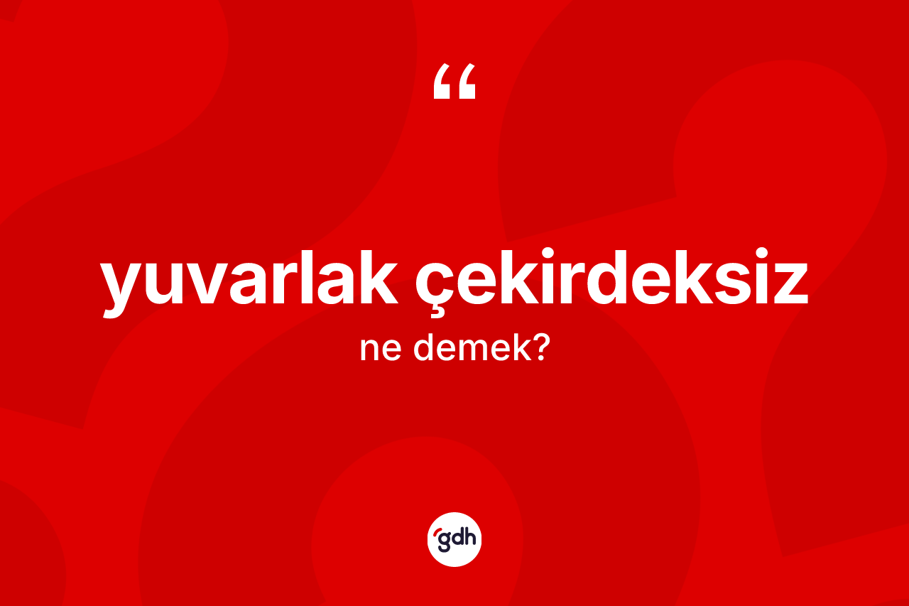 Yuvarlak çekirdeksiz kelimesinin anlamı nedir?