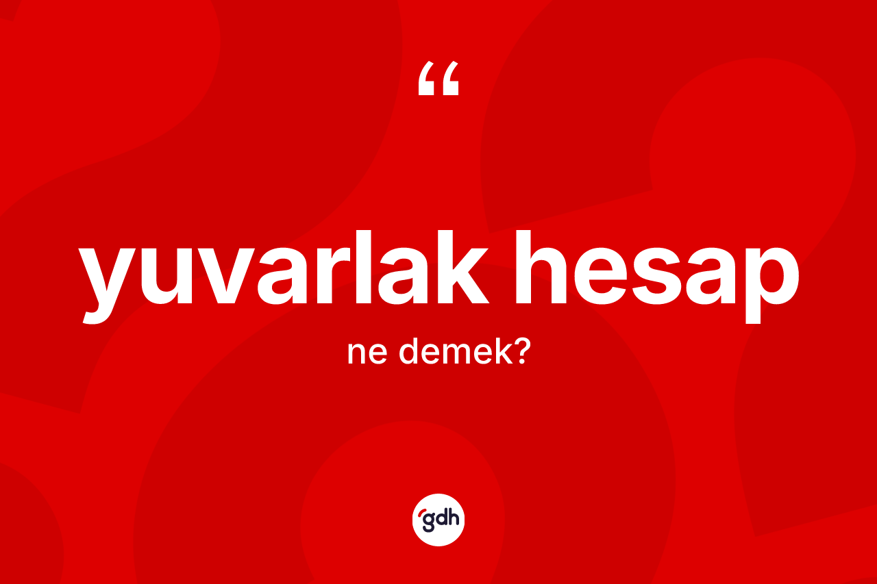Yuvarlak hesap kelimesinin tanımı nedir?