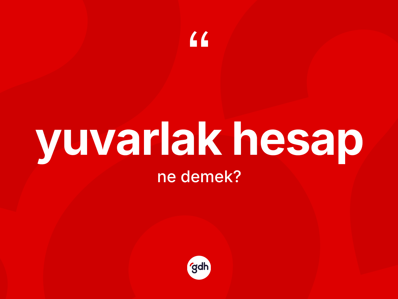 Yuvarlak hesap kelimesinin tanımı nedir? Yuvarlak hesap kelimesinin TDK anlamı nedir?