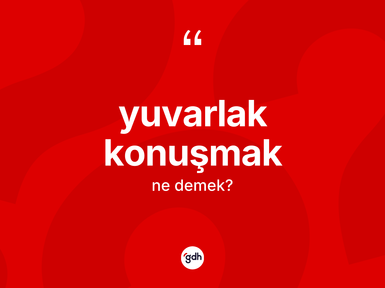 Yuvarlak konuşmak nedir? Yuvarlak konuşmak ifadesinin TDK'ya göre açıklaması nedir?