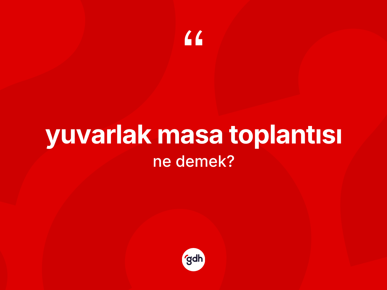 Yuvarlak masa toplantısı nedir? Yuvarlak masa toplantısı kelimesinin özellikleri nelerdir?