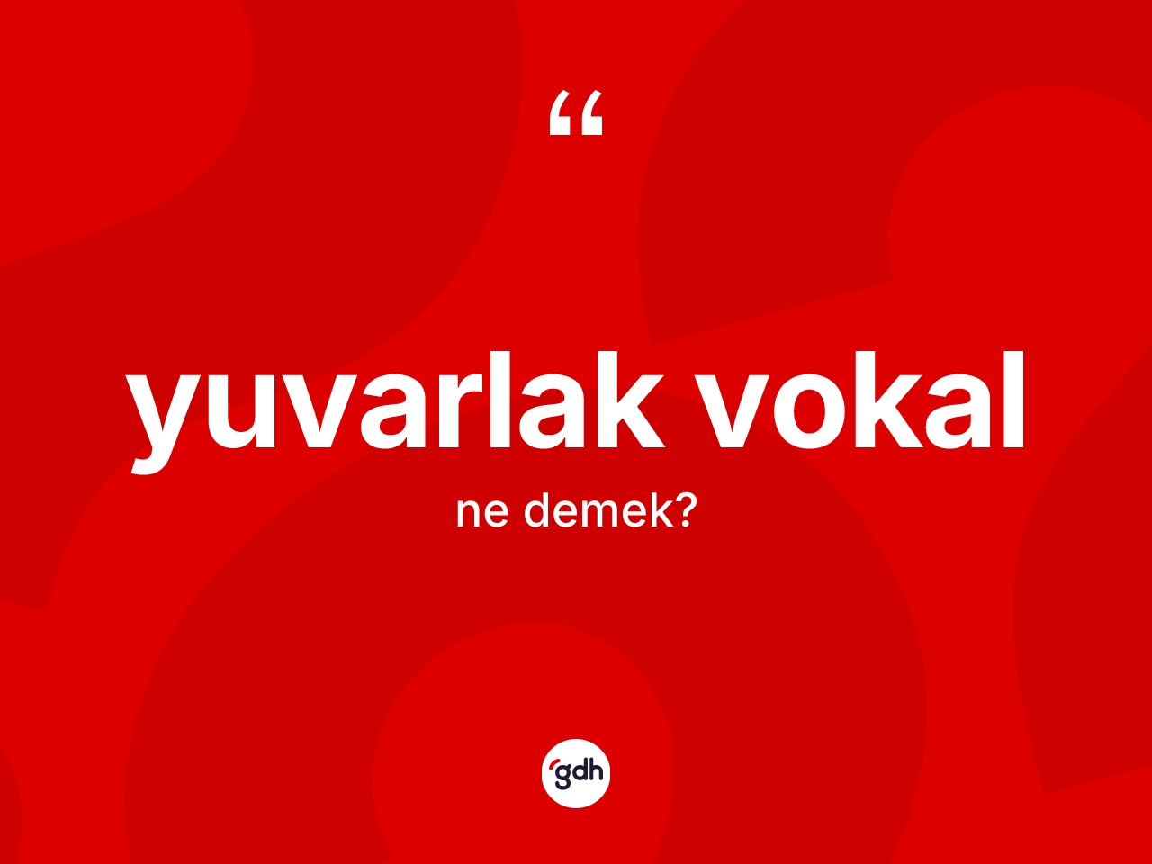 Yuvarlak vokal kelimesi ne anlama gelir? Yuvarlak vokal kelimesinin TDK anlamı nedir?