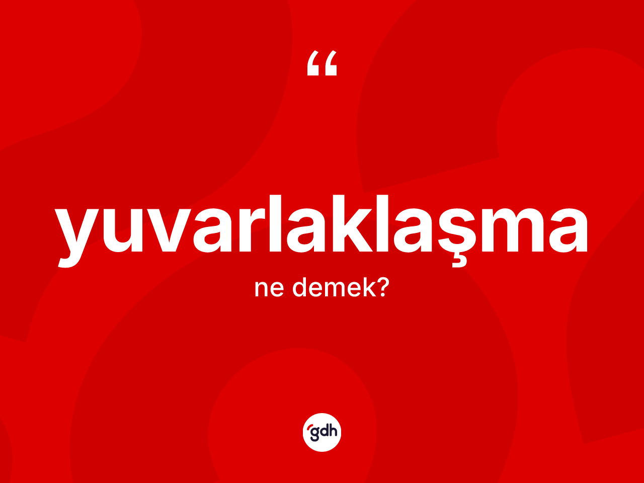 Yuvarlaklaşma kelimesi ne anlama gelir? Yuvarlaklaşmanın TDK'ya göre anlamı nedir?