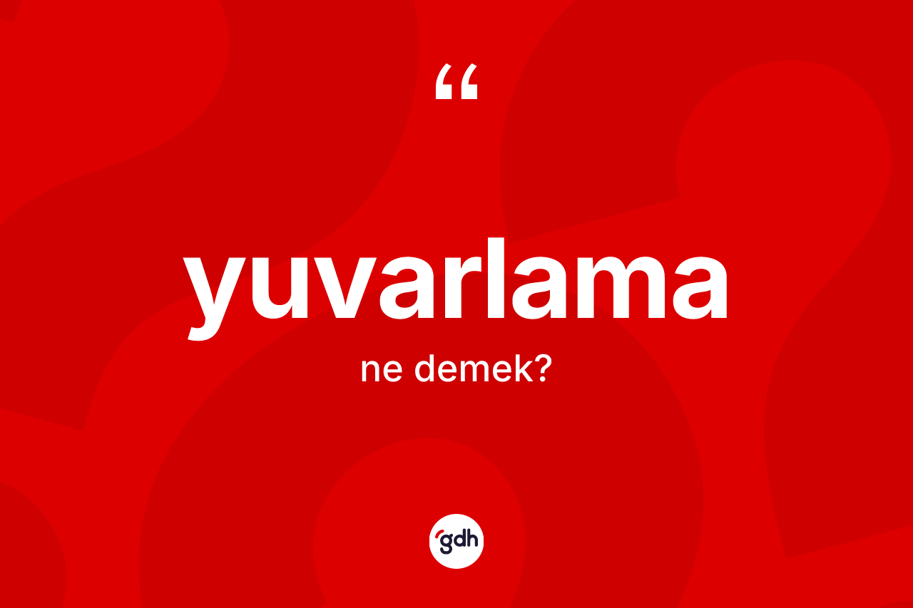 Yuvarlama kelimesinin tanımı nedir?