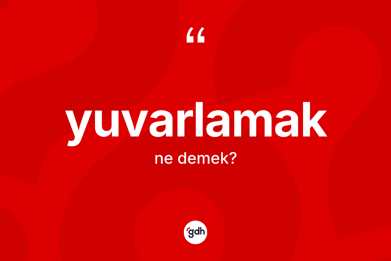 Yuvarlamak nedir?