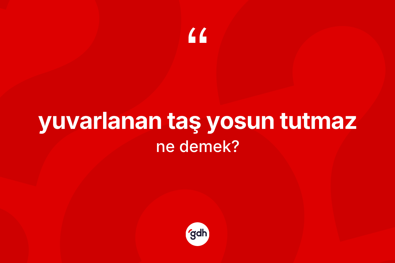 Yuvarlanan taş yosun tutmaz sözü ne demektir?