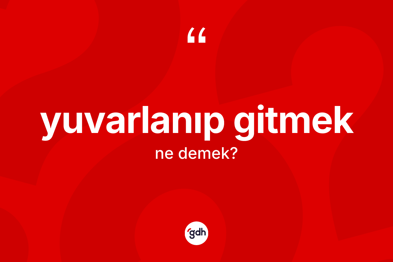 Yuvarlanıp gitmek ifadesinin sözlükteki anlamı nedir? Yuvarlanıp gitmek ifadesinin sözlük anlamı nedir?