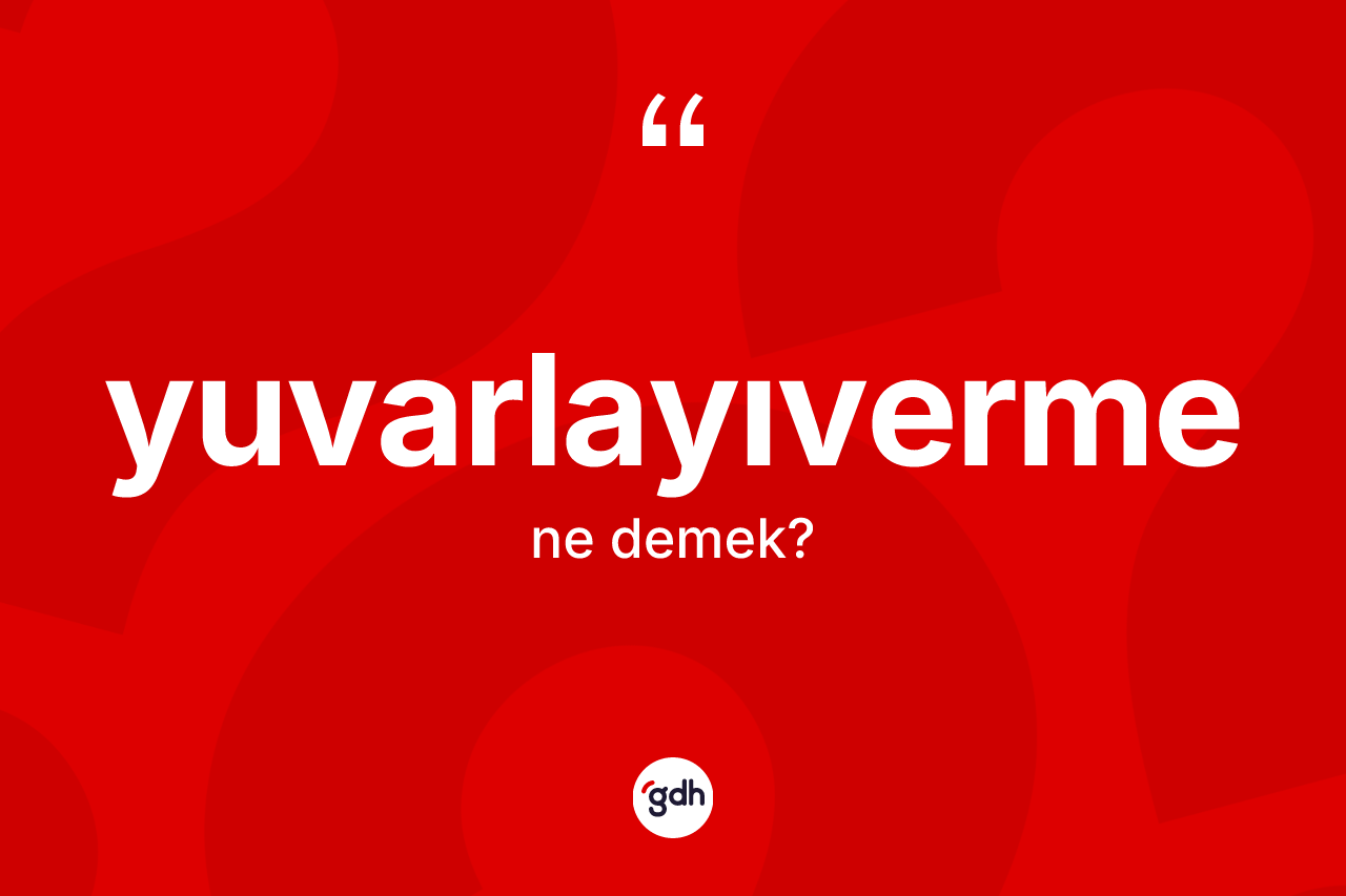Yuvarlayıverme nedir? Yuvarlayıverme kelimesinin özellikleri nelerdir?