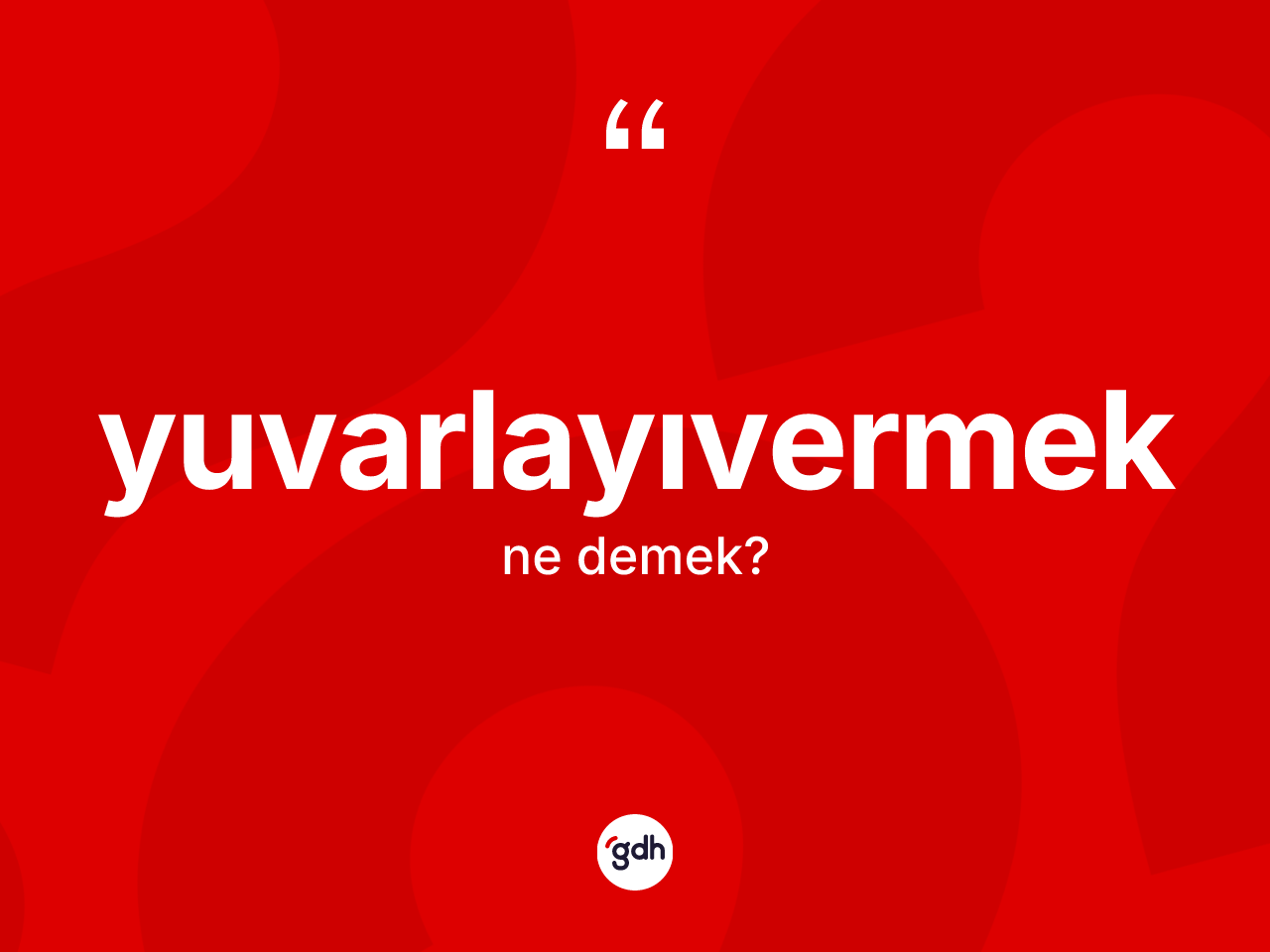 Yuvarlayıvermek kelimesinin tanımı nedir? Yuvarlayıvermeğin sözlükteki anlamı nedir?