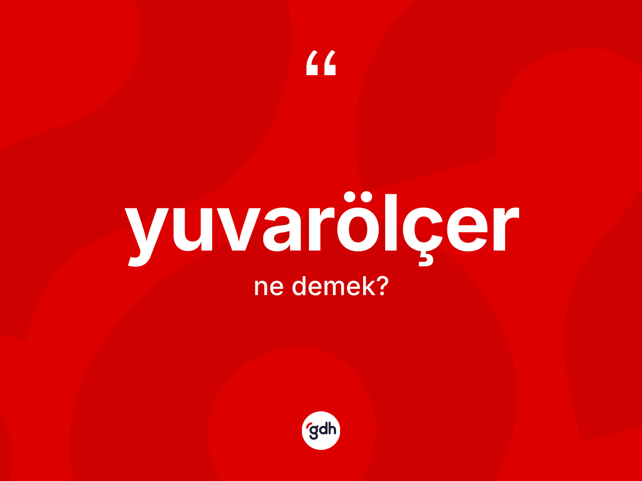 Yuvarölçer kelimesinin sözlükteki tanımı nedir? Yuvarölçerin sözlükteki anlamı nedir?